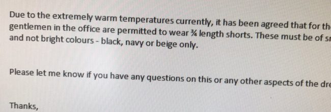 Shortly after he arrived, all employees received an email saying that men working in the office are now allowed to wear 3/4 length shorts in professional colors. I'd say he proved his point! 